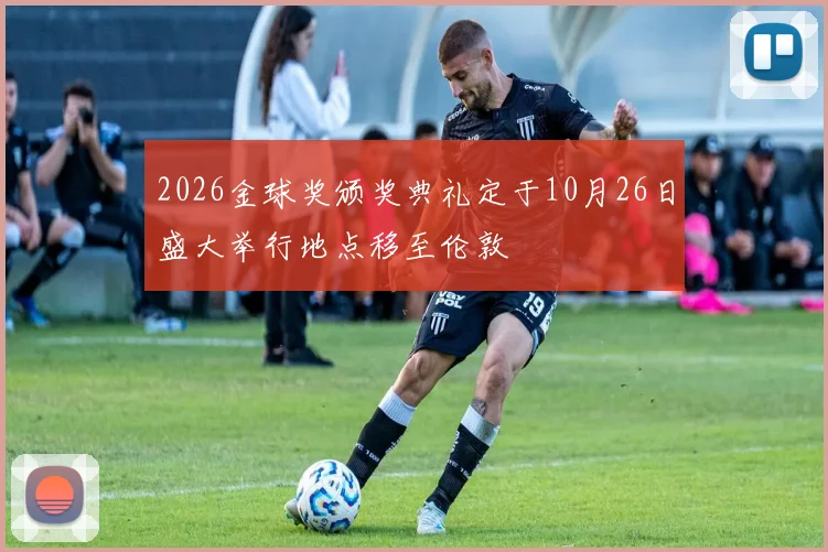 2026金球奖颁奖典礼定于10月26日盛大举行地点移至伦敦