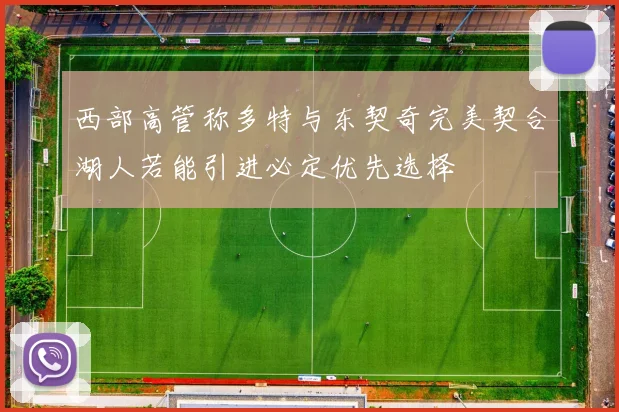 西部高管称多特与东契奇完美契合湖人若能引进必定优先选择